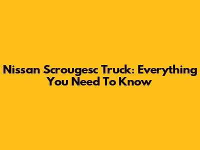 Nissan Scrougesc Truck: Everything You Need To Know