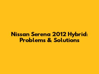 Nissan Serena 2012 Hybrid: Problems & Solutions