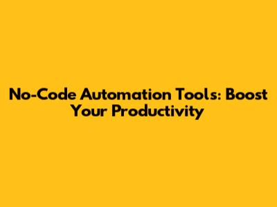 No-Code Automation Tools: Boost Your Productivity