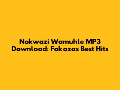Nokwazi Wamuhle MP3 Download: Fakaza's Best Hits