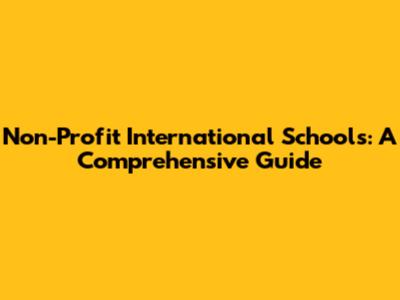 Non-Profit International Schools: A Comprehensive Guide