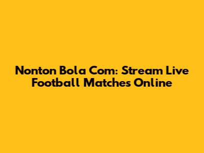 Nonton Bola Com: Stream Live Football Matches Online