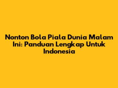 Nonton Bola Piala Dunia Malam Ini: Panduan Lengkap Untuk Indonesia