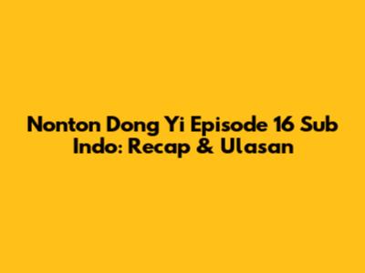 Nonton Dong Yi Episode 16 Sub Indo: Recap & Ulasan