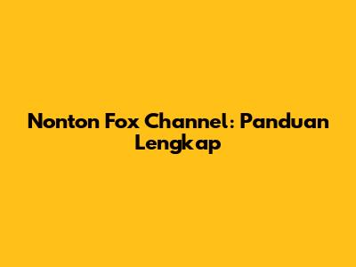 Nonton Fox Channel: Panduan Lengkap