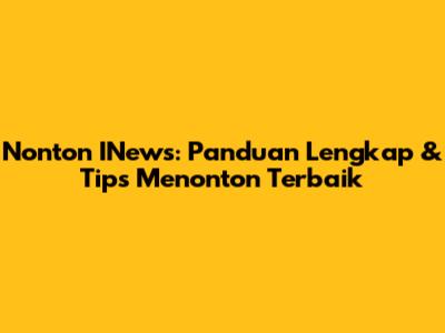 Nonton INews: Panduan Lengkap & Tips Menonton Terbaik