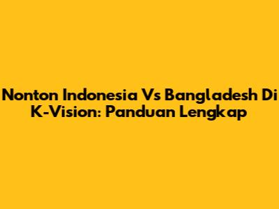 Nonton Indonesia Vs Bangladesh Di K-Vision: Panduan Lengkap