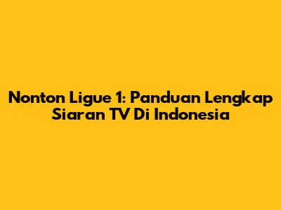 Nonton Ligue 1: Panduan Lengkap Siaran TV Di Indonesia