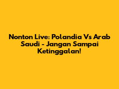 Nonton Live: Polandia Vs Arab Saudi - Jangan Sampai Ketinggalan!