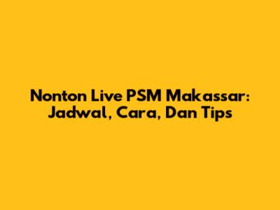 Nonton Live PSM Makassar: Jadwal, Cara, Dan Tips