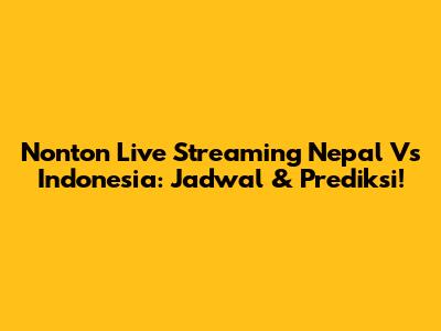Nonton Live Streaming Nepal Vs Indonesia: Jadwal & Prediksi!
