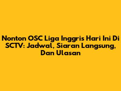 Nonton OSC Liga Inggris Hari Ini Di SCTV: Jadwal, Siaran Langsung, Dan Ulasan