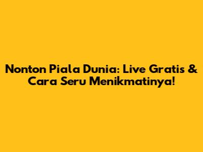 Nonton Piala Dunia: Live Gratis & Cara Seru Menikmatinya!
