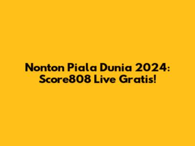 Nonton Piala Dunia 2024: Score808 Live Gratis!