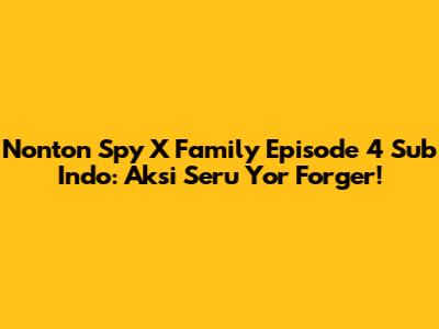 Nonton Spy X Family Episode 4 Sub Indo: Aksi Seru Yor Forger!