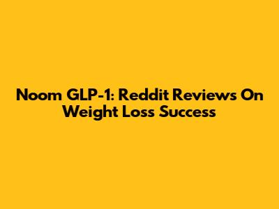 Noom GLP-1: Reddit Reviews On Weight Loss Success