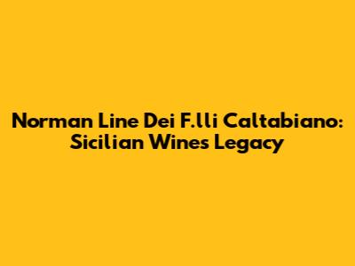 Norman Line Dei F.lli Caltabiano: Sicilian Wine's Legacy