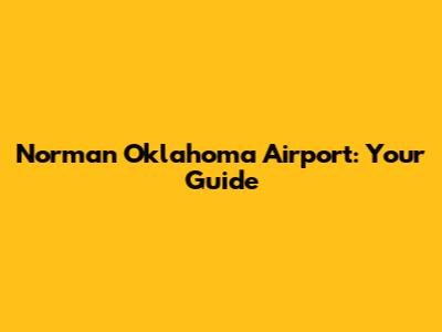 Norman Oklahoma Airport: Your Guide