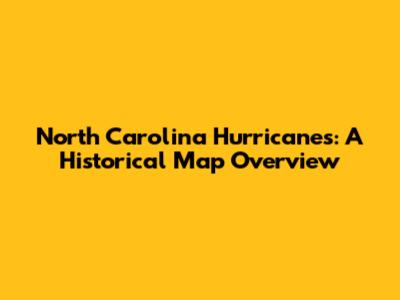 North Carolina Hurricanes: A Historical Map Overview