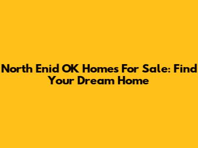 North Enid OK Homes For Sale: Find Your Dream Home
