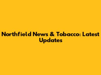 Northfield News & Tobacco: Latest Updates