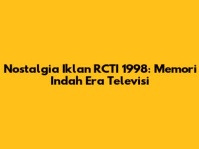 Nostalgia Iklan RCTI 1998: Memori Indah Era Televisi