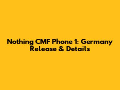 Nothing CMF Phone 1: Germany Release & Details