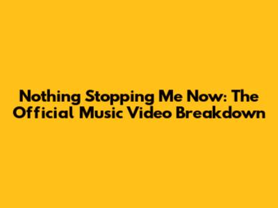 Nothing Stopping Me Now: The Official Music Video Breakdown