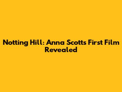 Notting Hill: Anna Scott's First Film Revealed