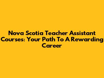 Nova Scotia Teacher Assistant Courses: Your Path To A Rewarding Career