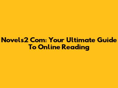 Novels2 Com: Your Ultimate Guide To Online Reading