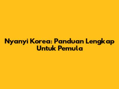 Nyanyi Korea: Panduan Lengkap Untuk Pemula