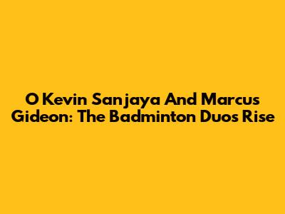 O Kevin Sanjaya And Marcus Gideon: The Badminton Duo's Rise