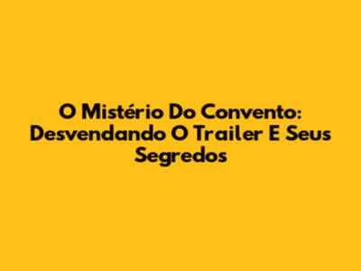 O Mistério Do Convento: Desvendando O Trailer E Seus Segredos