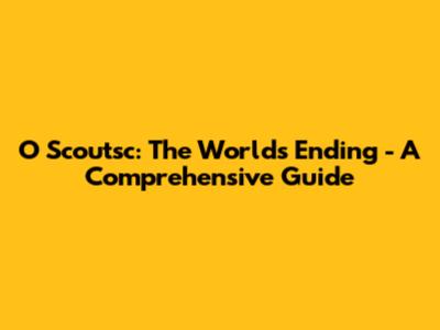 O Scoutsc: The World's Ending - A Comprehensive Guide