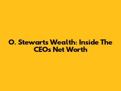 O. Stewart's Wealth: Inside The CEO's Net Worth