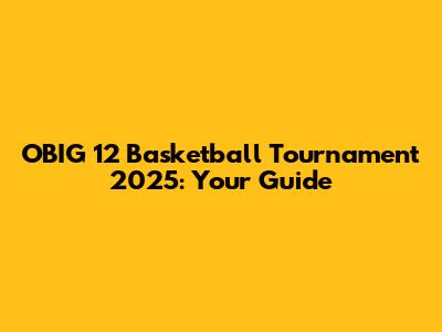 OBIG 12 Basketball Tournament 2025: Your Guide