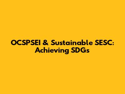OCSPSEI & Sustainable SESC: Achieving SDGs