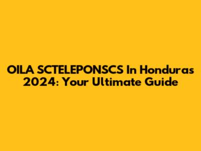 OILA SCTELEPONSCS In Honduras 2024: Your Ultimate Guide