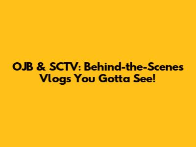OJB & SCTV: Behind-the-Scenes Vlogs You Gotta See!