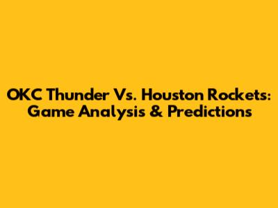 OKC Thunder Vs. Houston Rockets: Game Analysis & Predictions