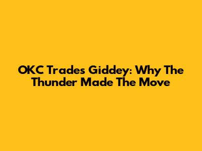 OKC Trades Giddey: Why The Thunder Made The Move