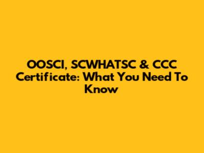 OOSCI, SCWHATSC & CCC Certificate: What You Need To Know