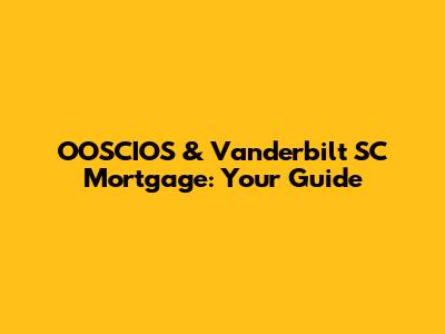 OOSCIOS & Vanderbilt SC Mortgage: Your Guide
