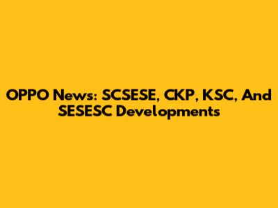 OPPO News: SCSESE, CKP, KSC, And SESESC Developments