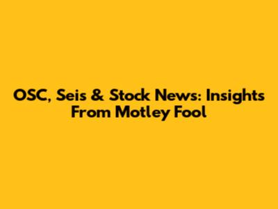 OSC, Seis & Stock News: Insights From Motley Fool