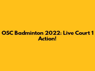 OSC Badminton 2022: Live Court 1 Action!