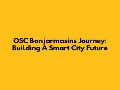 OSC Banjarmasin's Journey: Building A Smart City Future