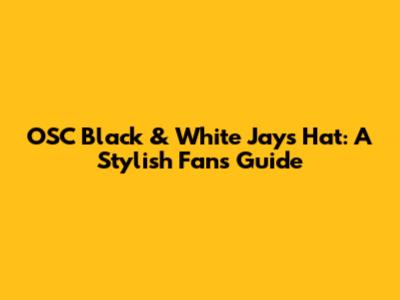 OSC Black & White Jays Hat: A Stylish Fan's Guide