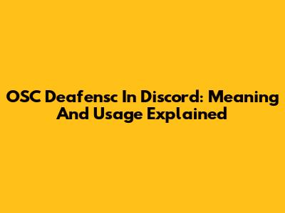 OSC Deafensc In Discord: Meaning And Usage Explained